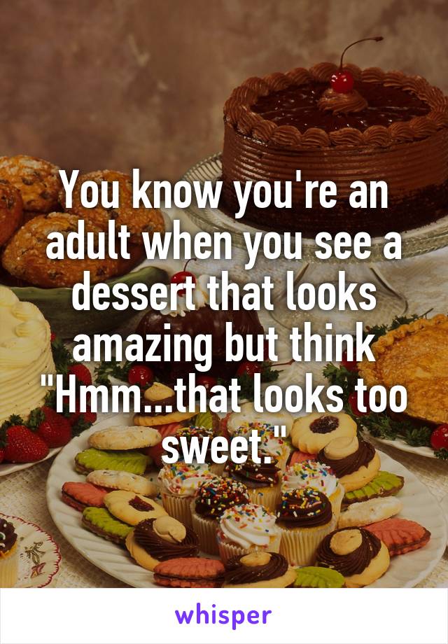 You know you're an adult when you see a dessert that looks amazing but think "Hmm...that looks too sweet."