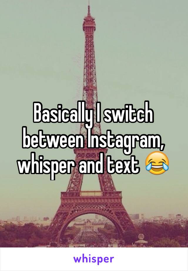 Basically I switch between Instagram, whisper and text 😂