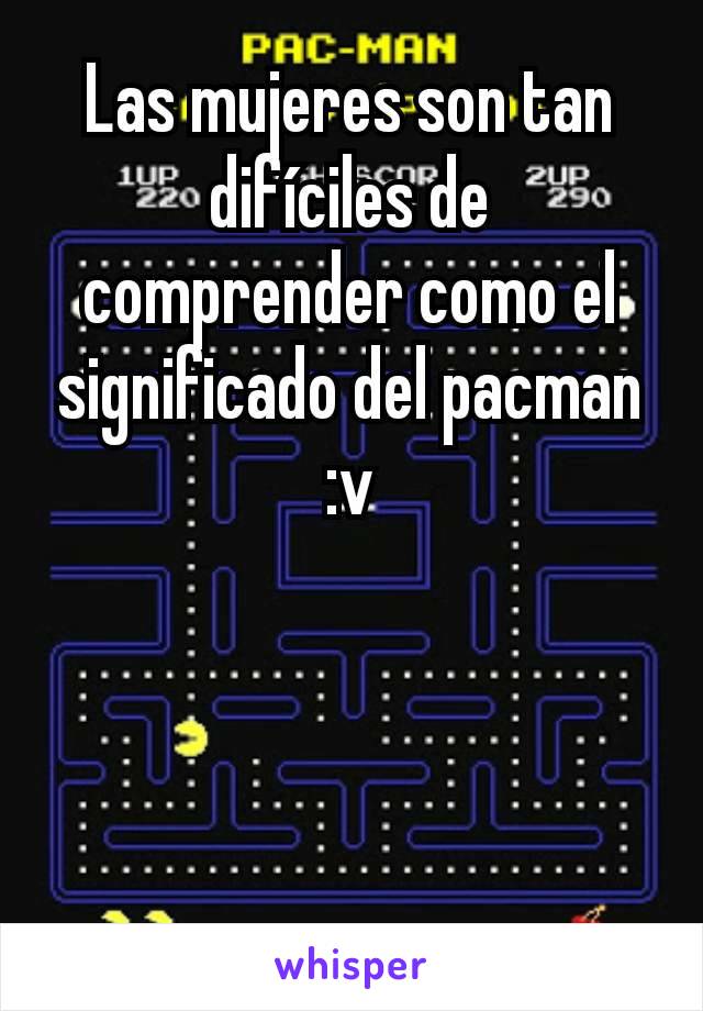 Las mujeres son tan difíciles de comprender como el significado del pacman :v