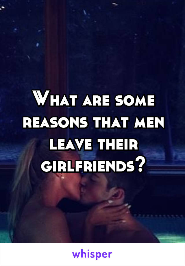 What are some reasons that men leave their girlfriends?