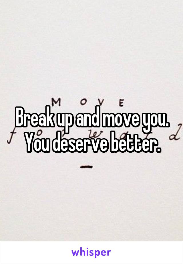 Break up and move you. You deserve better.