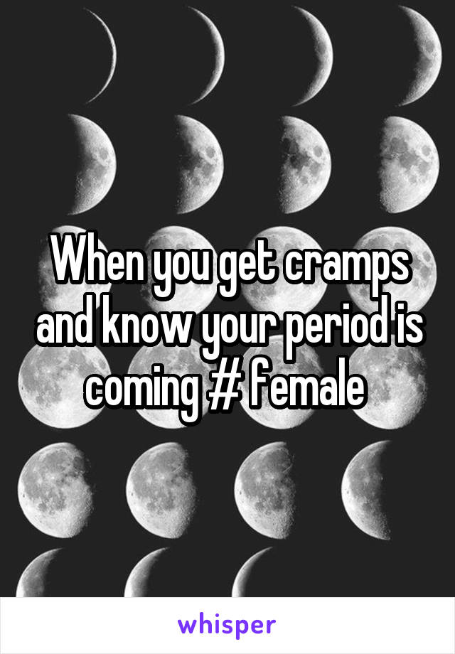 When you get cramps and know your period is coming # female 