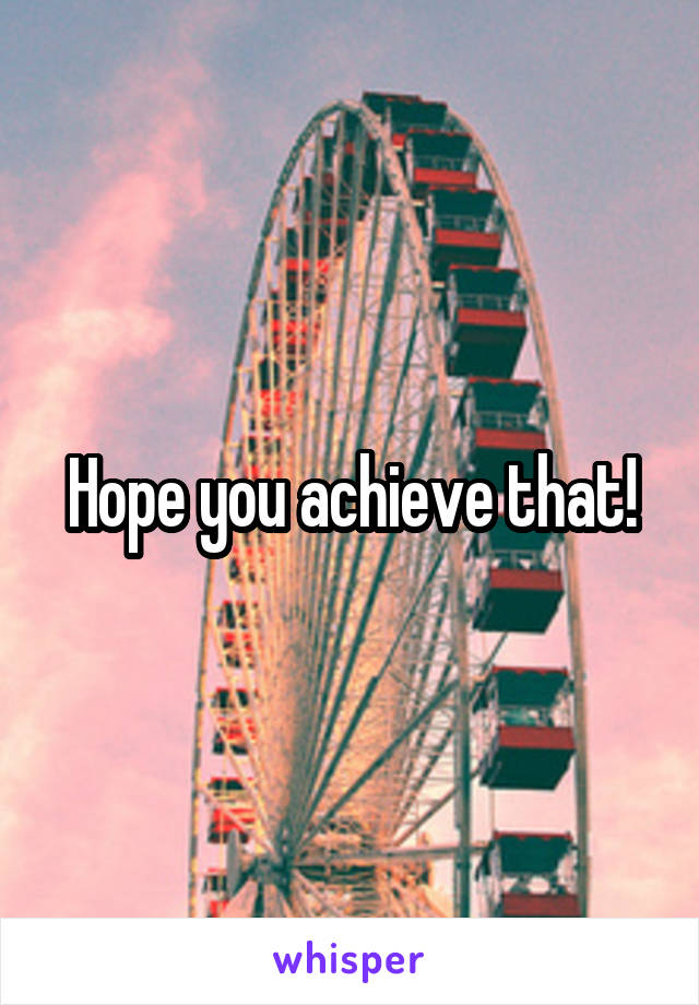 Hope you achieve that!