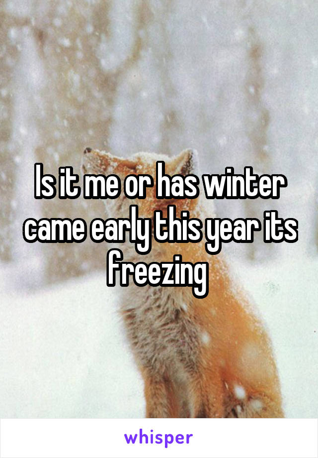 Is it me or has winter came early this year its freezing 