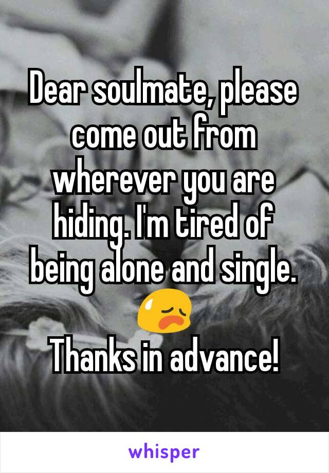 Dear soulmate, please come out from wherever you are hiding. I'm tired of being alone and single. 😥
Thanks in advance!