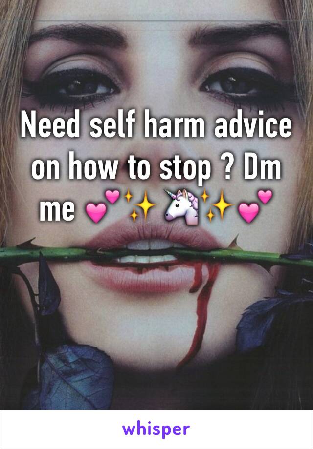 Need self harm advice on how to stop ? Dm me 💕✨🦄✨💕