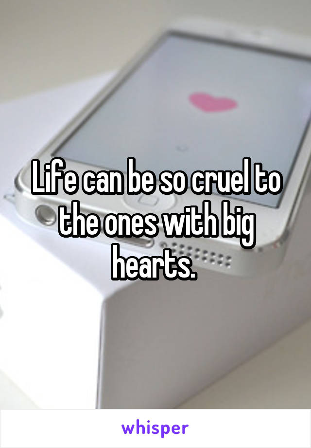 Life can be so cruel to the ones with big hearts. 