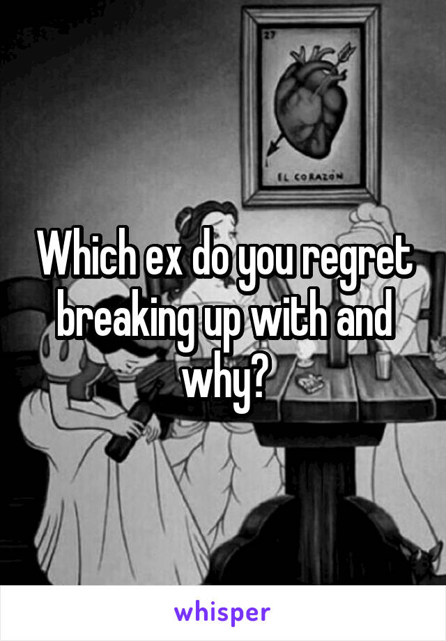 Which ex do you regret breaking up with and why?