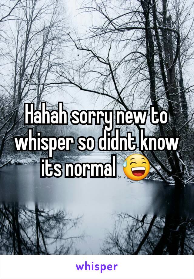 Hahah sorry new to whisper so didnt know its normal 😅