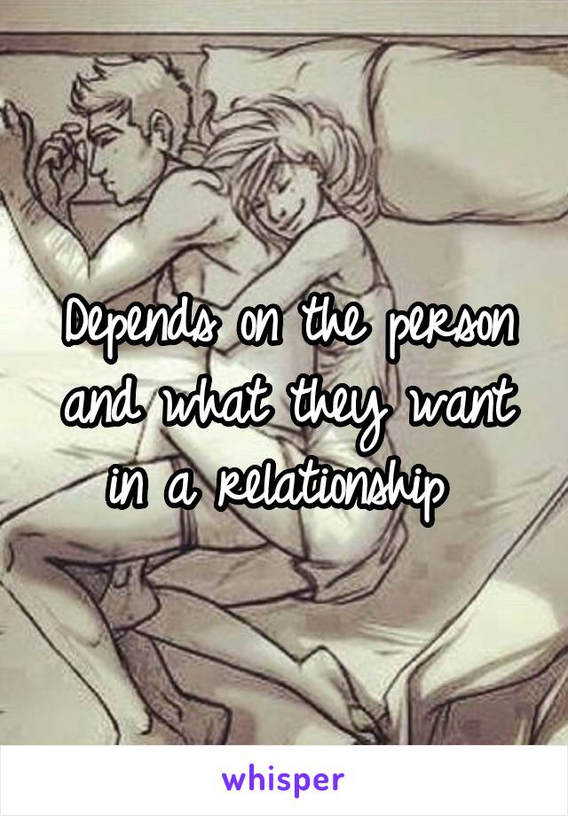 Depends on the person and what they want in a relationship 