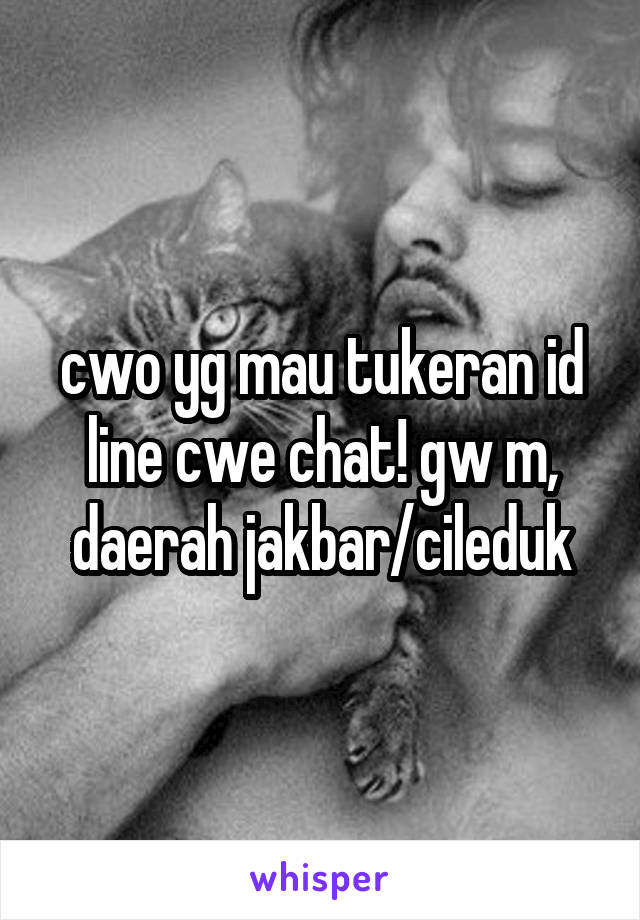 cwo yg mau tukeran id line cwe chat! gw m, daerah jakbar/cileduk