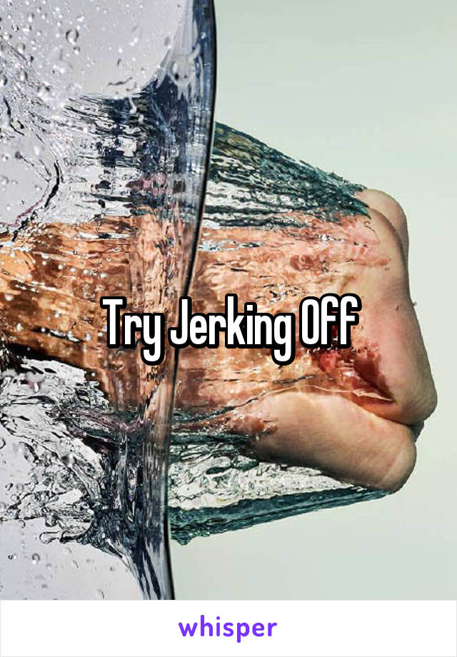 Try Jerking Off