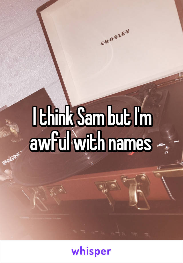 I think Sam but I'm awful with names 