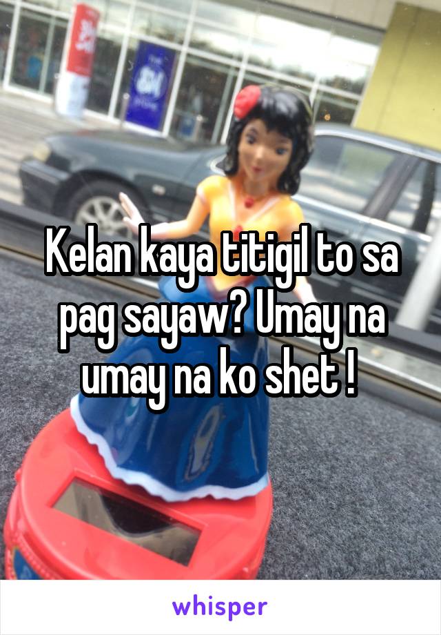 Kelan kaya titigil to sa pag sayaw? Umay na umay na ko shet ! 