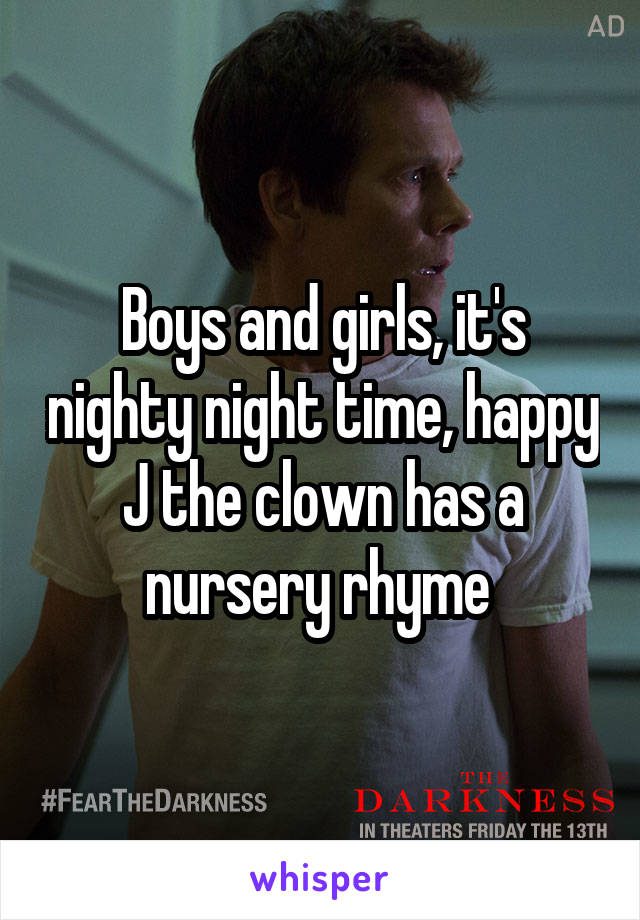 Boys and girls, it's nighty night time, happy J the clown has a nursery rhyme 