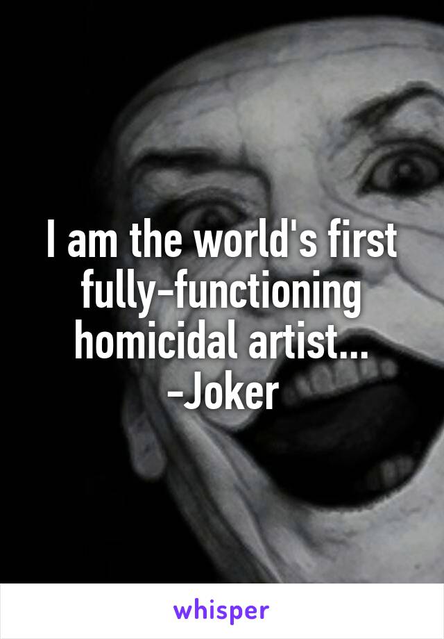 I am the world's first fully-functioning homicidal artist...
-Joker