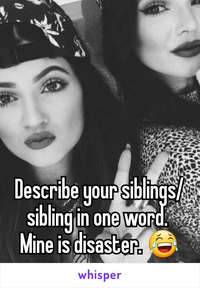 Describe your siblings/sibling in one word. 
Mine is disaster. 😂