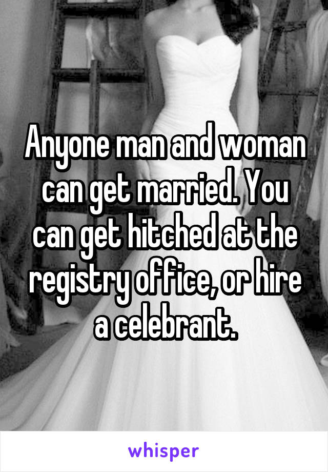 Anyone man and woman can get married. You can get hitched at the registry office, or hire a celebrant.