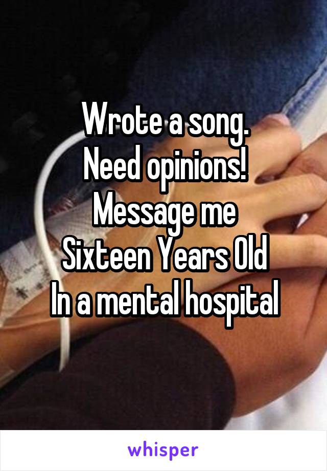 Wrote a song.
Need opinions!
Message me
Sixteen Years Old
In a mental hospital
