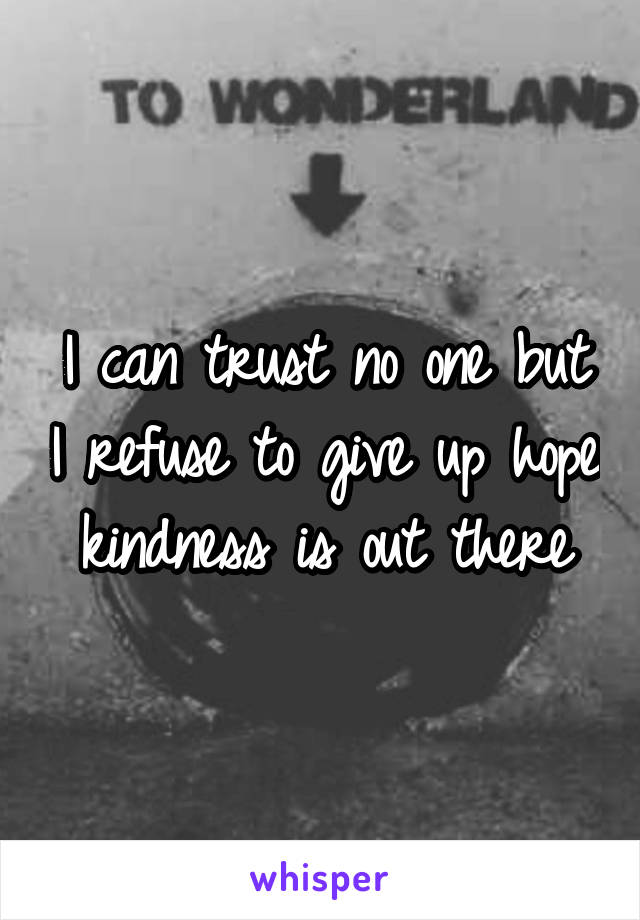 I can trust no one but I refuse to give up hope kindness is out there