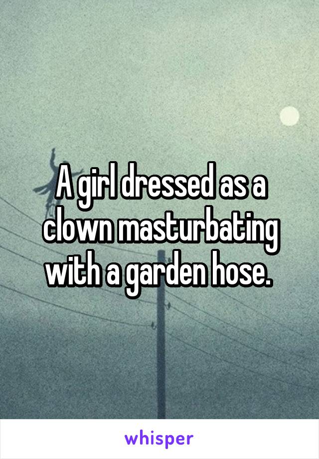 A girl dressed as a clown masturbating with a garden hose. 