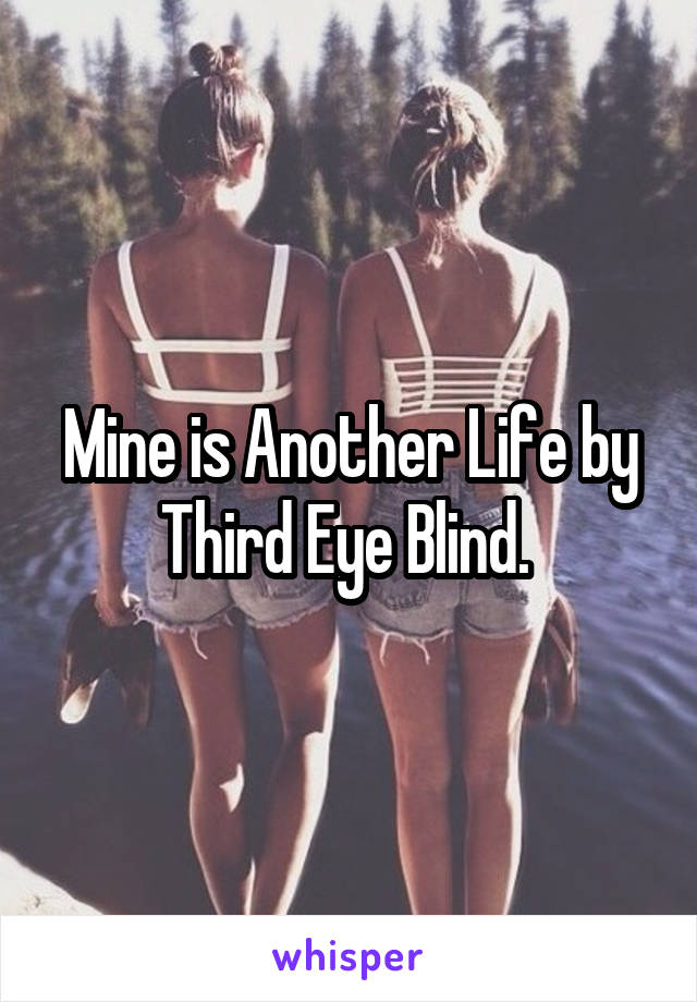 Mine is Another Life by Third Eye Blind. 