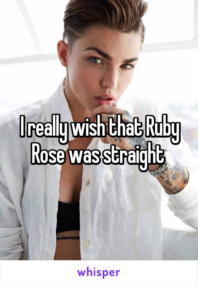 I really wish that Ruby Rose was straight 