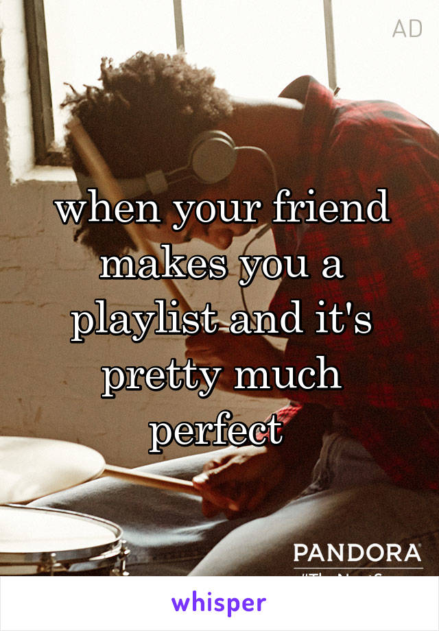 when your friend makes you a playlist and it's pretty much perfect 