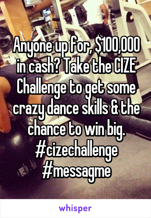 Anyone up for, $100,000 in cash? Take the CIZE Challenge to get some crazy dance skills & the chance to win big.
#cizechallenge #messagme