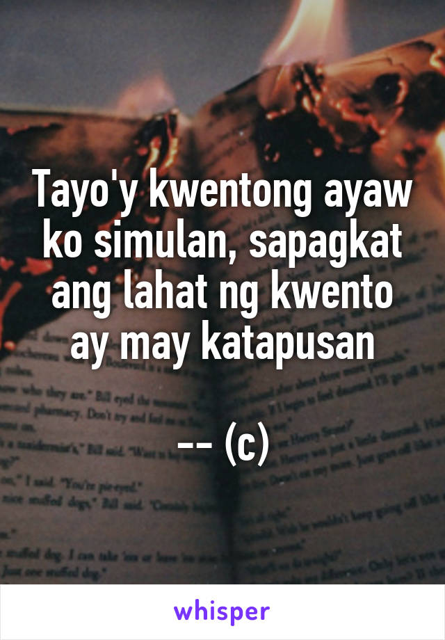 Tayo'y kwentong ayaw ko simulan, sapagkat ang lahat ng kwento ay may katapusan

-- (c)