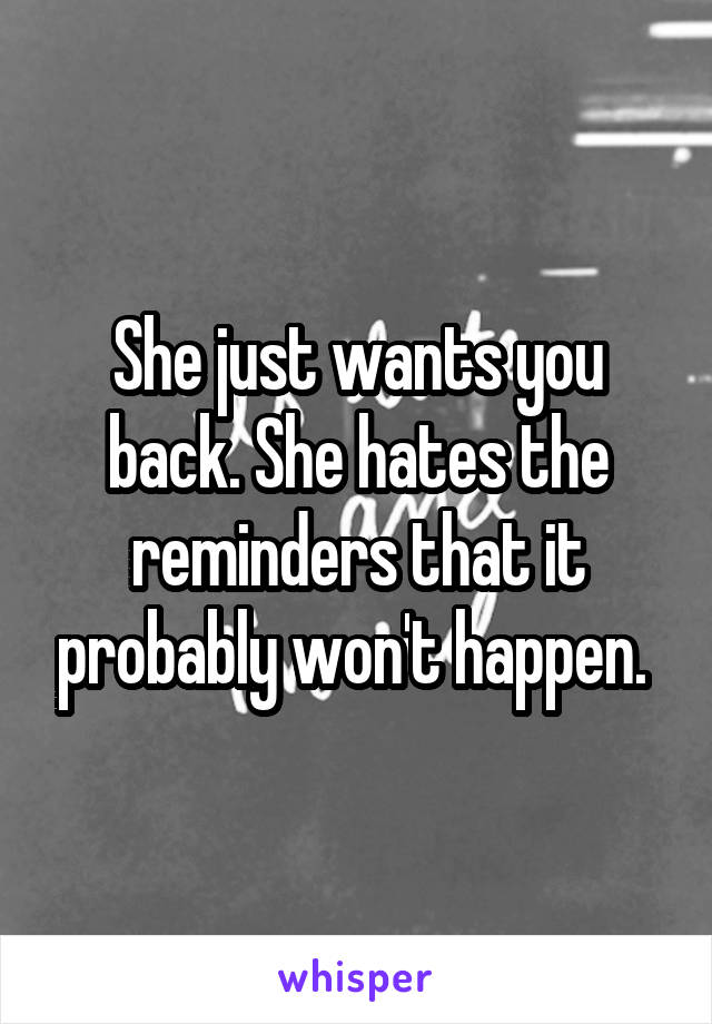 She just wants you back. She hates the reminders that it probably won't happen. 