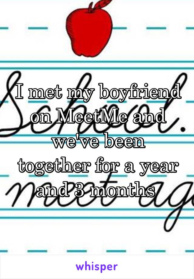 I met my boyfriend on MeetMe and we've been together for a year and 3 months 