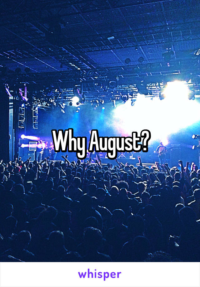 Why August?