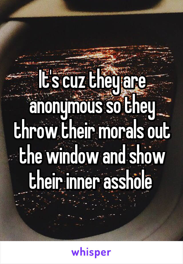 It's cuz they are anonymous so they throw their morals out the window and show their inner asshole 