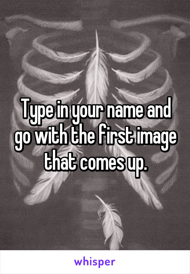 Type in your name and go with the first image that comes up.