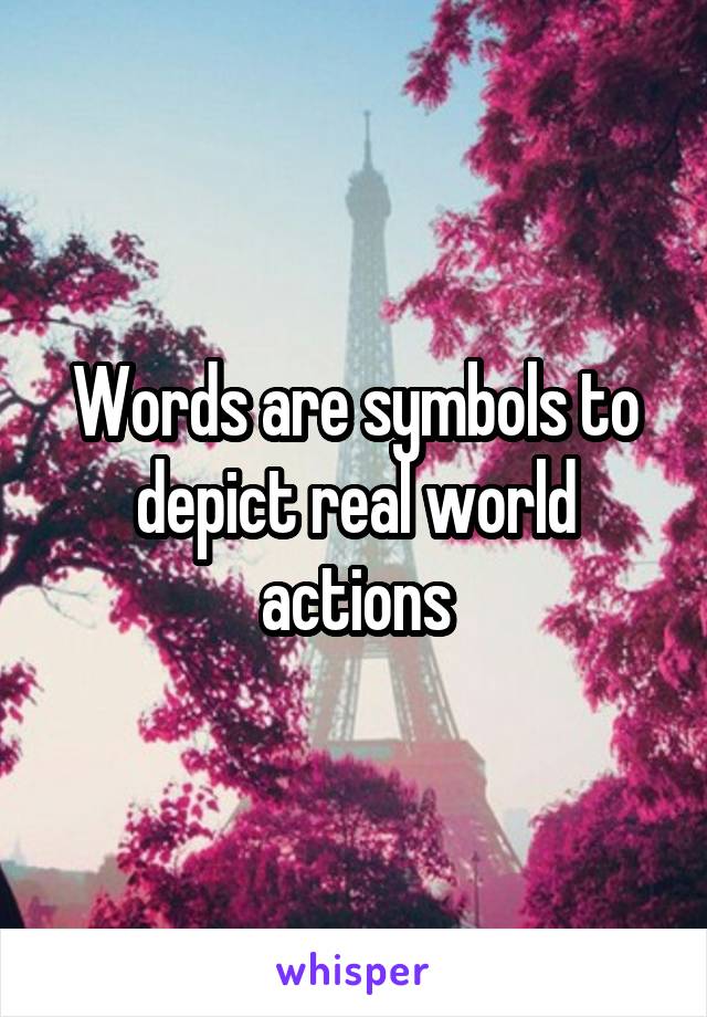 Words are symbols to depict real world actions