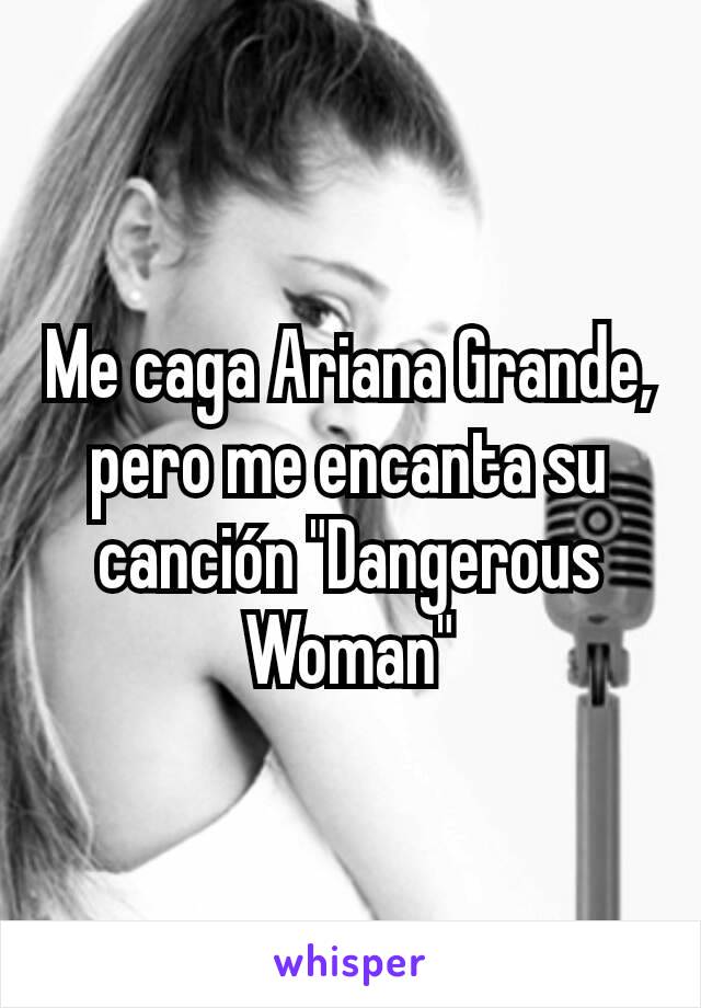 Me caga Ariana Grande, pero me encanta su canción "Dangerous Woman"