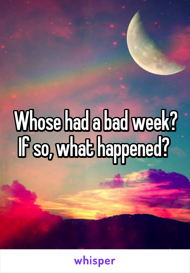 Whose had a bad week? If so, what happened? 