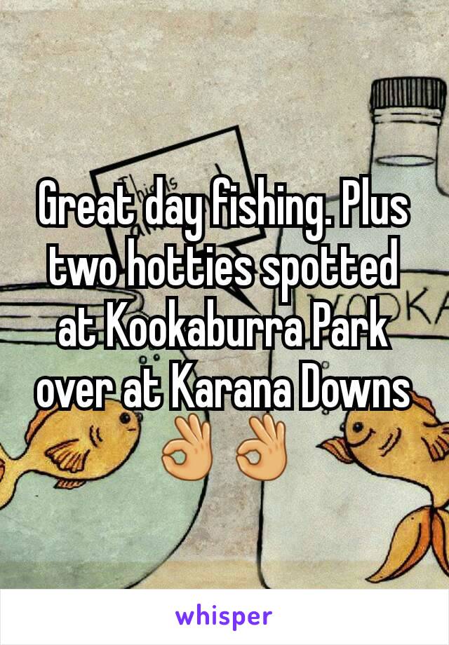 Great day fishing. Plus two hotties spotted at Kookaburra Park over at Karana Downs 👌👌