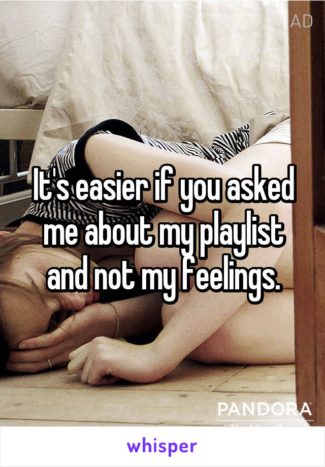 It's easier if you asked me about my playlist and not my feelings.