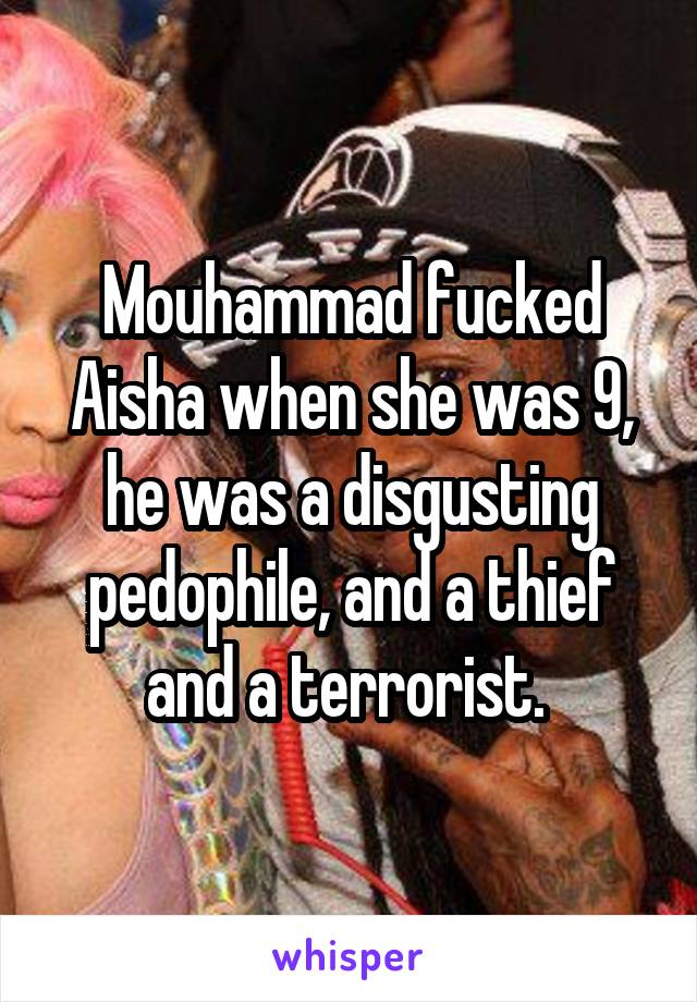 Mouhammad fucked Aisha when she was 9, he was a disgusting pedophile, and a thief and a terrorist. 