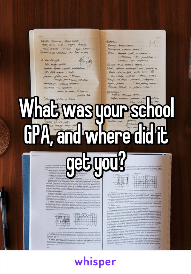 What was your school GPA, and where did it get you?