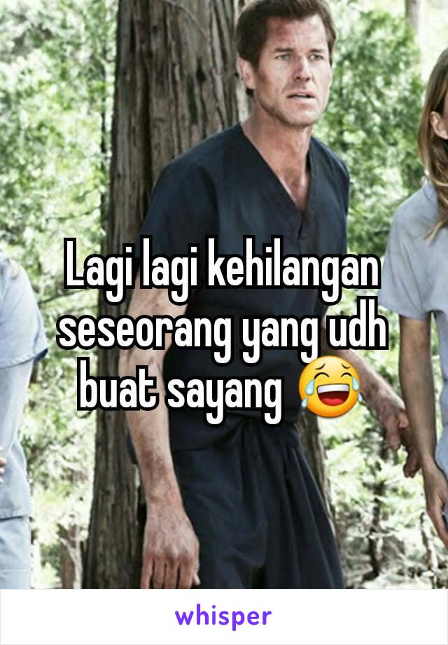 Lagi lagi kehilangan seseorang yang udh buat sayang 😂