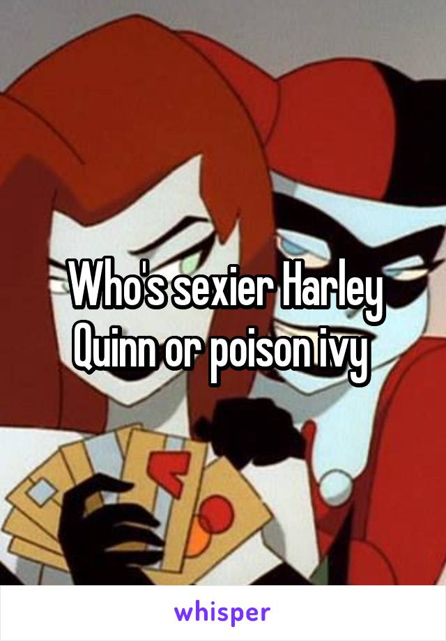 Who's sexier Harley Quinn or poison ivy 