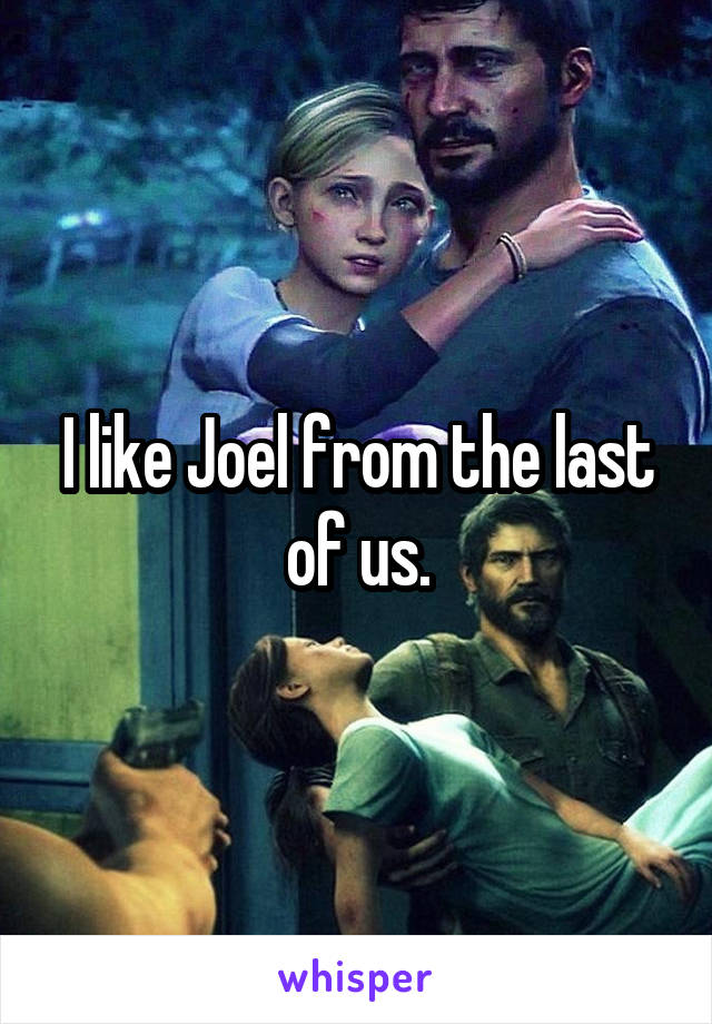 I like Joel from the last of us.