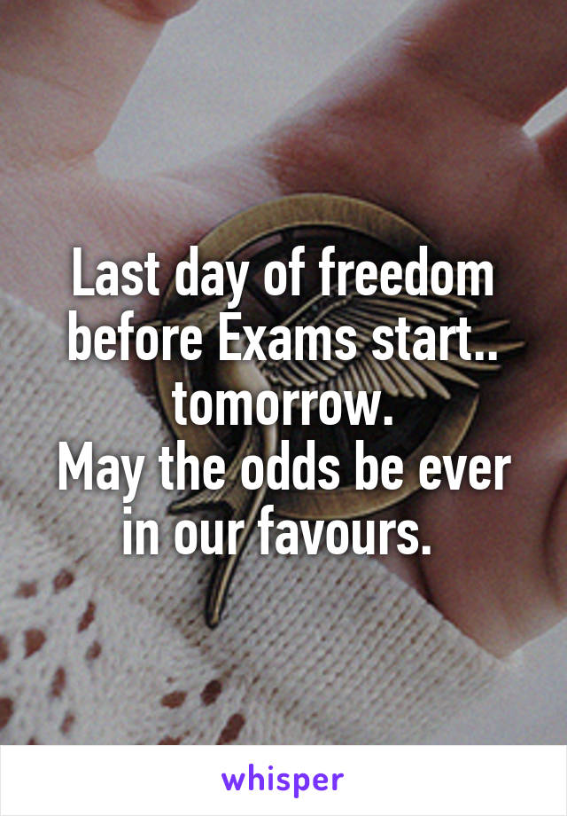 Last day of freedom before Exams start.. tomorrow.
May the odds be ever in our favours. 