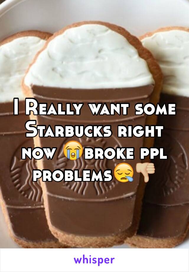 I Really want some Starbucks right now 😭broke ppl problems😪👎🏼