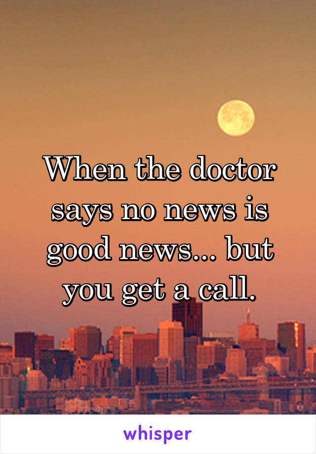 When the doctor says no news is good news... but you get a call.