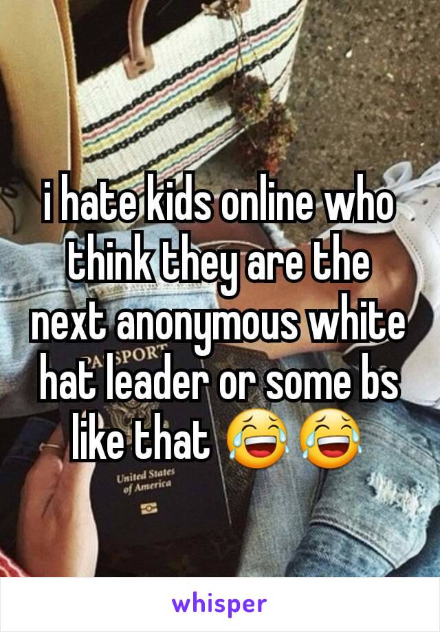 i hate kids online who think they are the next anonymous white hat leader or some bs like that 😂😂