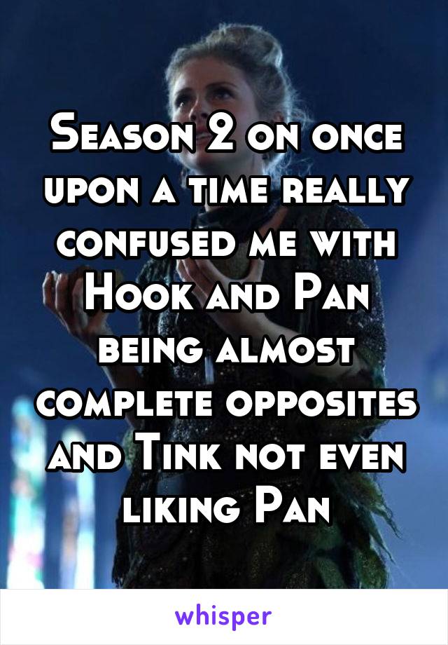 Season 2 on once upon a time really confused me with Hook and Pan being almost complete opposites and Tink not even liking Pan